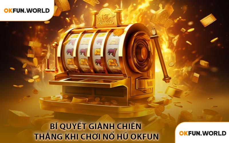 Bí Quyết Giành Chiến Thắng Khi Chơi Nổ Hũ OKFUN