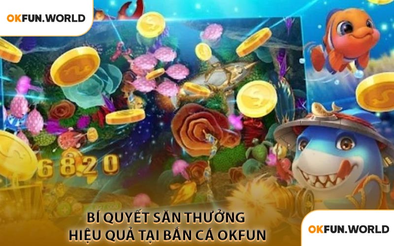 Bí Quyết Săn Thưởng Hiệu Quả Tại Bắn Cá OKFUN