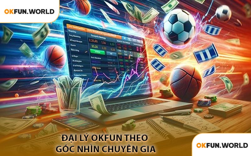 Đại Lý OKFUN Theo Góc Nhìn Chuyên Gia
