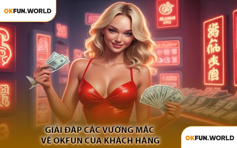 Giải Đáp Các Vướng Mắc Về OKFUN Của Khách Hàng