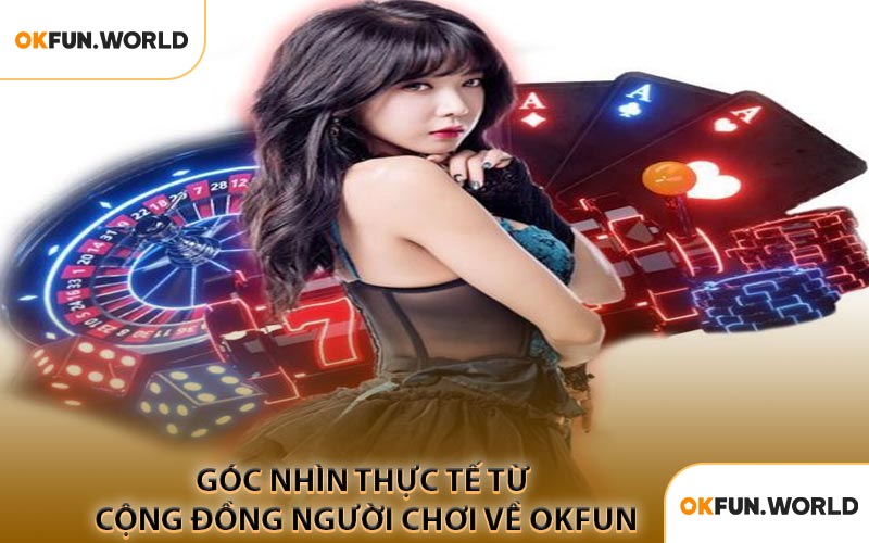 Góc Nhìn Thực Tế Từ Cộng Đồng Người Chơi Về OKFUN