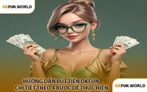 Hướng Dẫn Rút Tiền OKFUN Chi Tiết Theo 4 Bước Dễ Thực Hiện