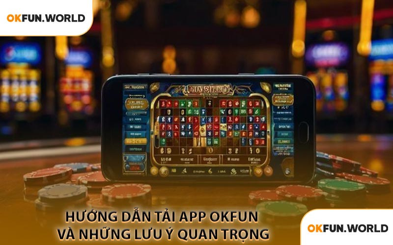 Hướng Dẫn Tải APP OKFUN Và Những Lưu Ý Quan Trọng