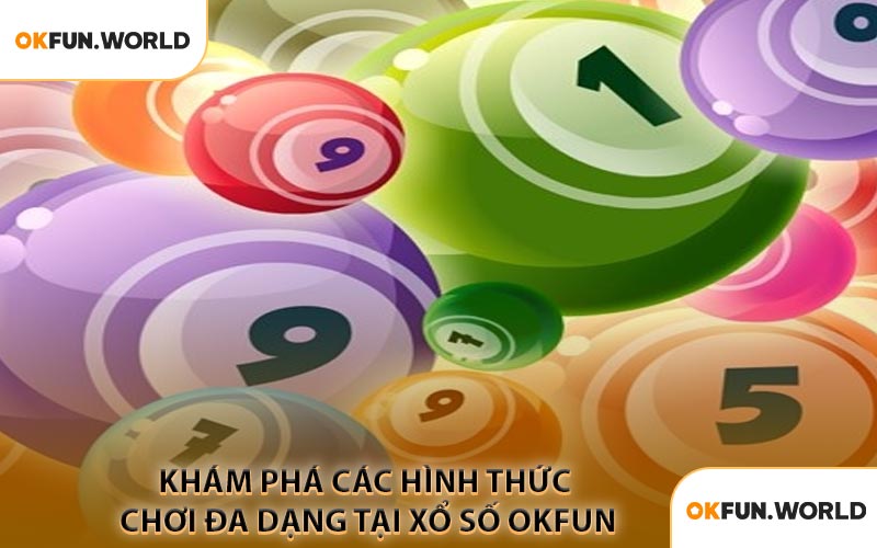 Khám Phá Các Hình Thức Chơi Đa Dạng Tại Xổ Số OKFUN