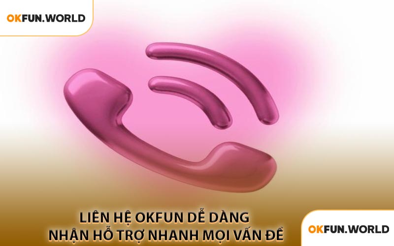 Liên Hệ OKFUN Dễ Dàng Nhận Hỗ Trợ Nhanh Mọi Vấn Đề