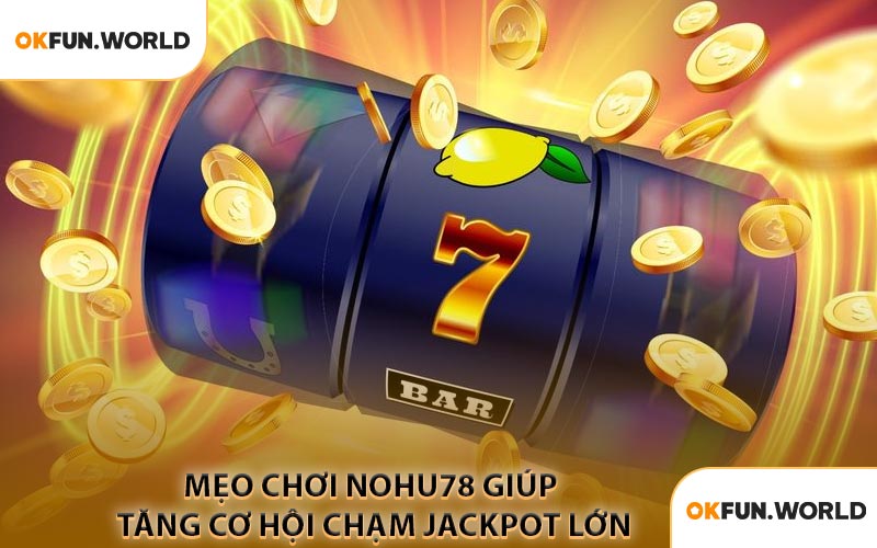 Mẹo Chơi Nohu78 Giúp Tăng Cơ Hội Chạm Jackpot Lớn