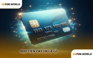 Nạp Tiền OKFUN Là Gì