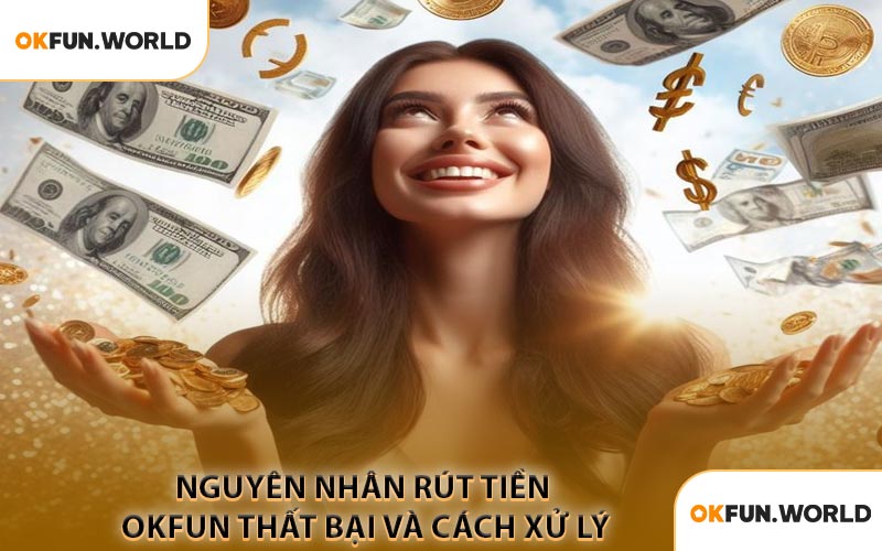 Nguyên Nhân Rút Tiền OKFUN Thất Bại Và Cách Xử Lý