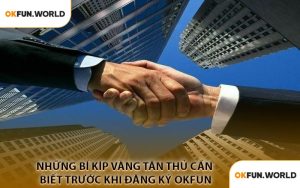 Những Bí Kíp Vàng Tân Thủ Cần Biết Trước Khi Đăng Ký OKFUN