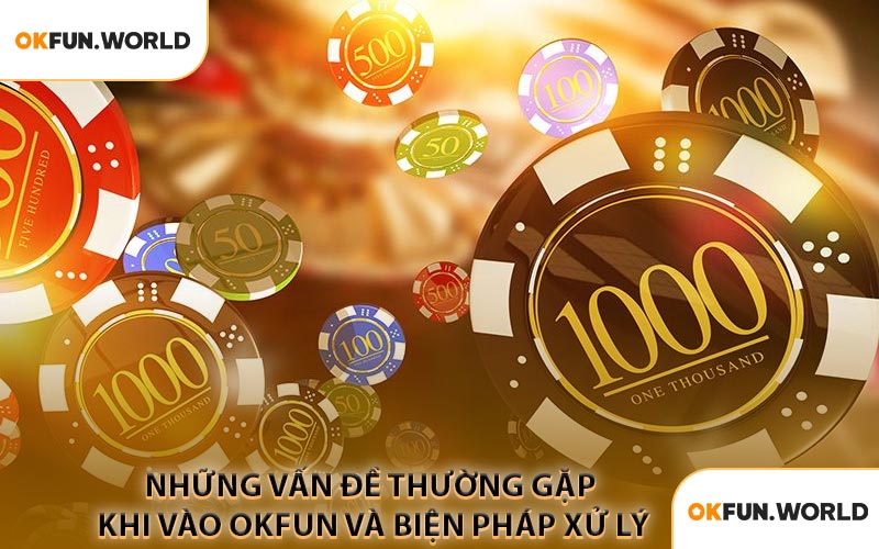 Những Vấn Đề Thường Gặp Khi Vào OKFUN Và Biện Pháp Xử Lý