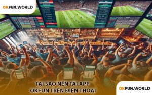 Tại Sao Nên Tải APP OKFUN Trên Điện Thoại