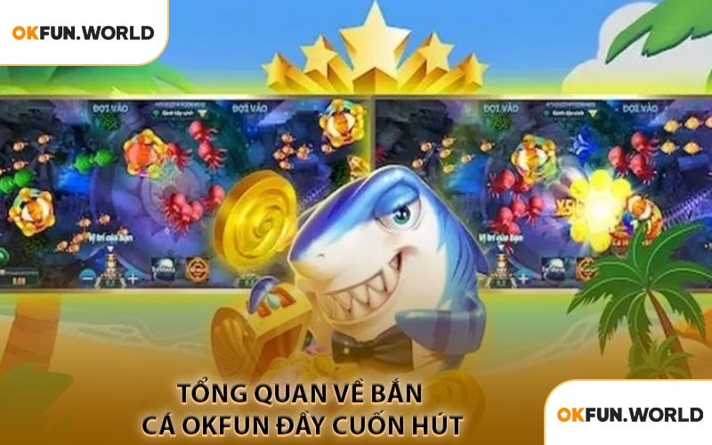Tổng Quan Về Bắn Cá OKFUN Đầy Cuốn Hút