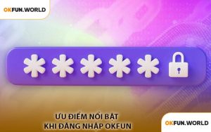 Ưu Điểm Nổi Bật Khi Đăng Nhập OKFUN